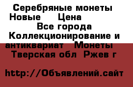 Серебряные монеты .Новые.  › Цена ­ 10 000 - Все города Коллекционирование и антиквариат » Монеты   . Тверская обл.,Ржев г.